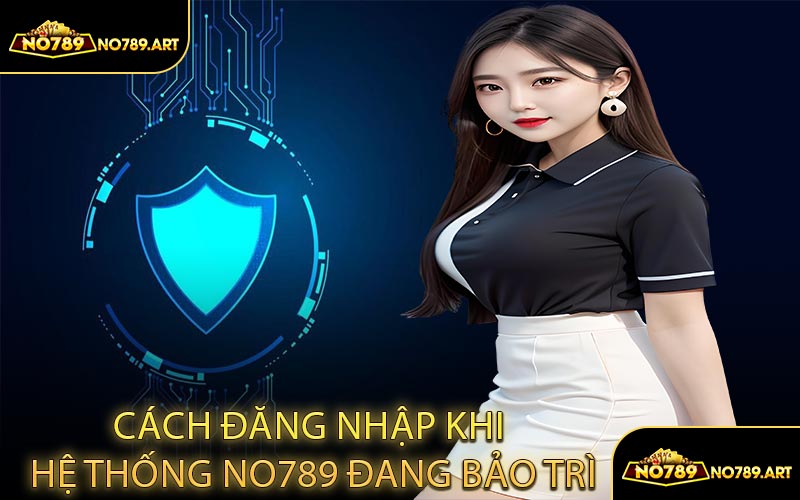 Cách đăng nhập khi hệ thống NO789 đang bảo trì