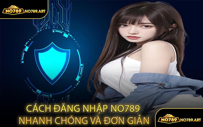 Cách Đăng Nhập NO789 Nhanh Chóng và Đơn Giản