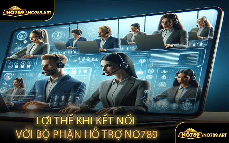 Lợi Thế Khi Kết Nối Với Bộ Phận Hỗ Trợ NO789